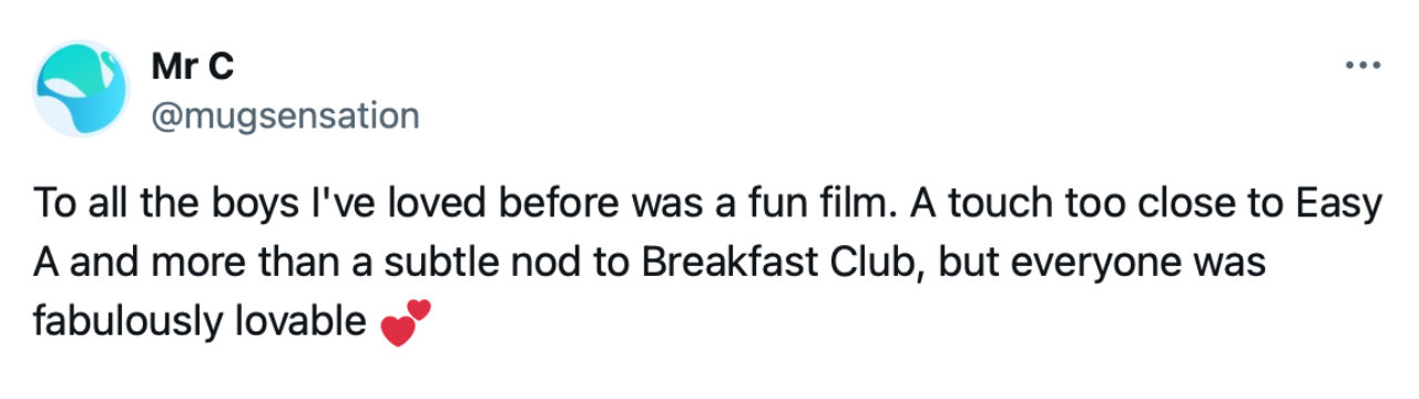 Tweet from Mr C: &ldquo;To all the boys I&rsquo;ve loved before was a fun film. A touch too close to Easy A and more than a subtle nod to Breakfast Club, but everyone was fabulously lovable.&rdquo;