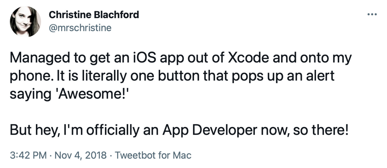 Tweet from mrschristine: “Managed to get an iOS app out of Xcode and onto my phone. It is literally one button that pops up an alert saying ‘Awesome!’ But hey, I’m officially an App Developer now, so there!”