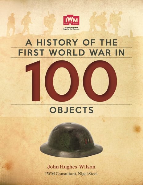 A History of the First World War in 100 Objects by John Hughes-Wilson
