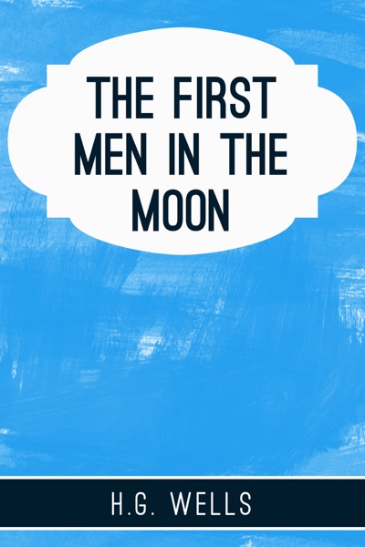 The First Men in the Moon by H. G. Wells
