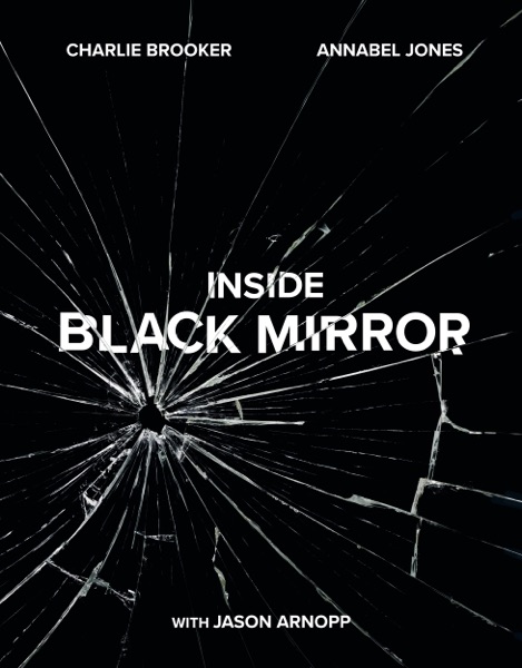 Inside Black Mirror by Charlie Brooker, Annabel Jones and Jason Arnopp